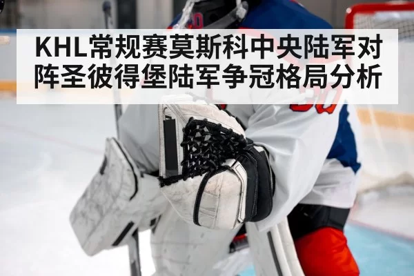 KHL常规赛莫斯科中央陆军对阵圣彼得堡陆军争冠格局分析